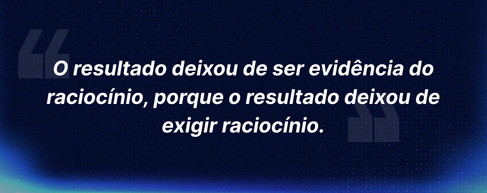 Citação em destaque centralizada sobre um fundo escuro contendo a frase: ‘O resultado deixou de ser evidência do raciocínio, porque o resultado deixou de exigir raciocínio.’ Tipografia editorial em grande escala, alto contraste, layout minimalista, amplo espaço negativo e estética premium inspirada em publicações de tecnologia. Destaque visual sutil para palavras-chave como ‘evidência’, ‘raciocínio’ e ‘exigir’