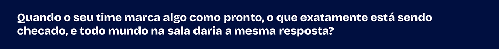 Quando o seu time marca algo como pronto, o que exatamente está sendo checado, e todo mundo na sala daria a mesma resposta?